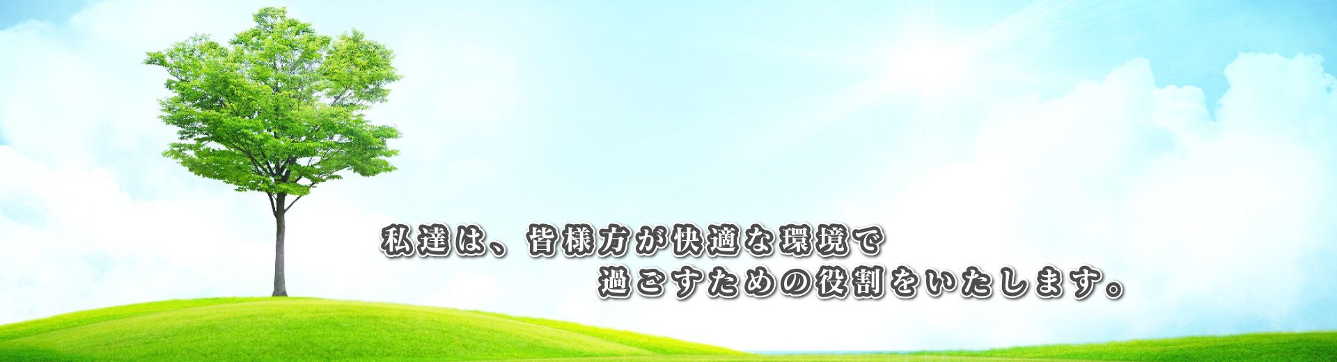 私達は、皆様方が快適な環境で過ごすための役割をいたします。